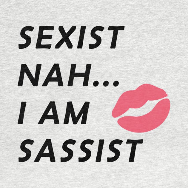 Sexist Nah... I Am Sassist by sassySarcastic